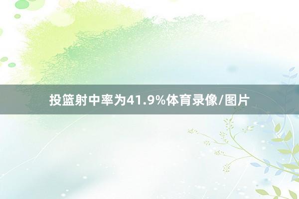 投篮射中率为41.9%体育录像/图片