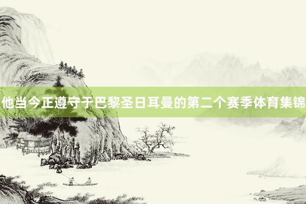 他当今正遵守于巴黎圣日耳曼的第二个赛季体育集锦