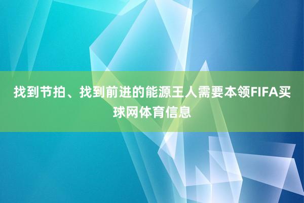 找到节拍、找到前进的能源王人需要本领FIFA买球网体育信息