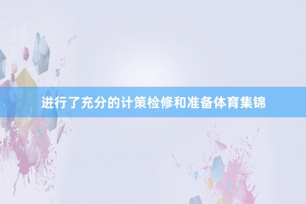 进行了充分的计策检修和准备体育集锦