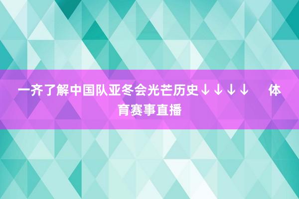 一齐了解中国队亚冬会光芒历史　　↓↓↓↓     体育赛事直播