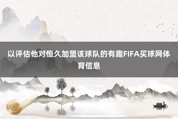 以评估他对恒久加盟该球队的有趣FIFA买球网体育信息