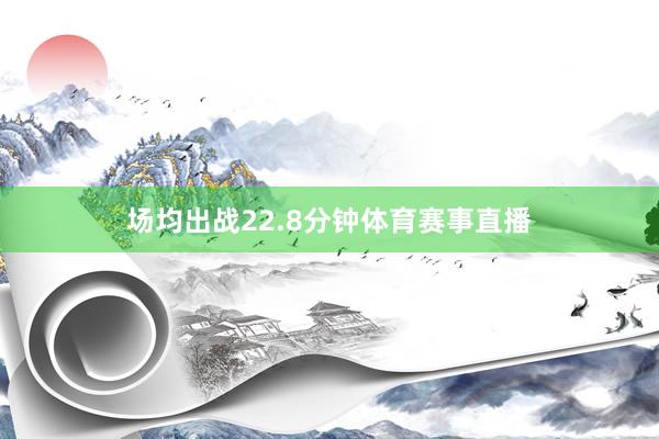场均出战22.8分钟体育赛事直播