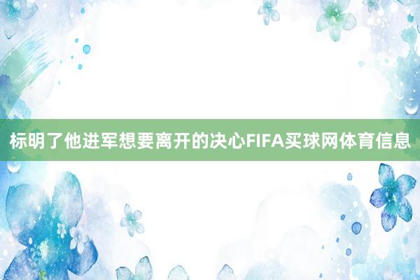 标明了他进军想要离开的决心FIFA买球网体育信息