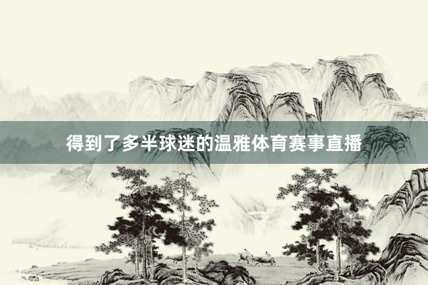 得到了多半球迷的温雅体育赛事直播
