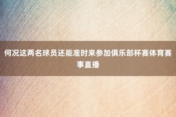 何况这两名球员还能准时来参加俱乐部杯赛体育赛事直播
