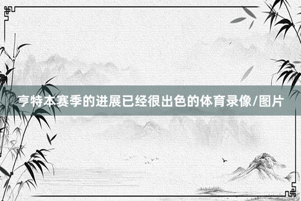 亨特本赛季的进展已经很出色的体育录像/图片