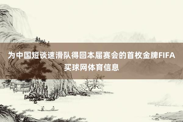 为中国短谈速滑队得回本届赛会的首枚金牌FIFA买球网体育信息