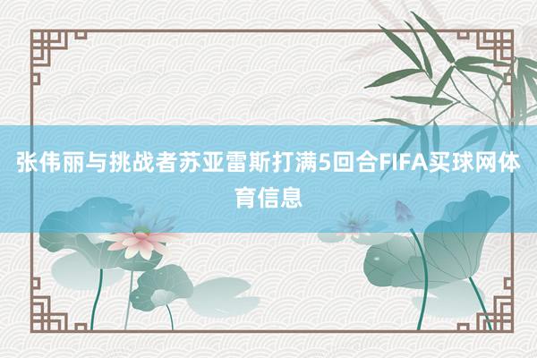 张伟丽与挑战者苏亚雷斯打满5回合FIFA买球网体育信息