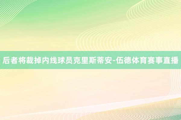 后者将裁掉内线球员克里斯蒂安-伍德体育赛事直播