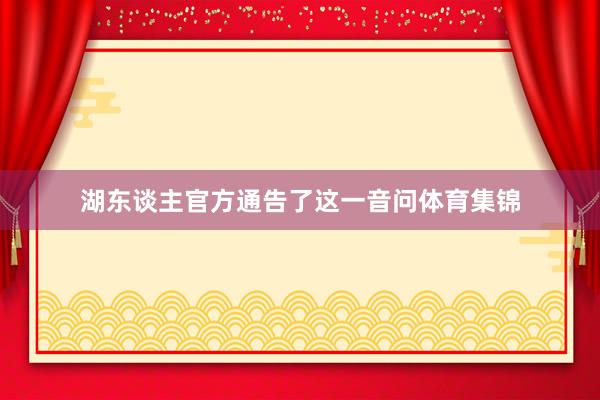 湖东谈主官方通告了这一音问体育集锦