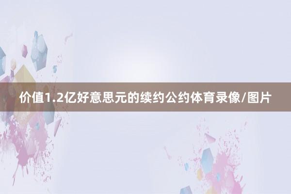 价值1.2亿好意思元的续约公约体育录像/图片