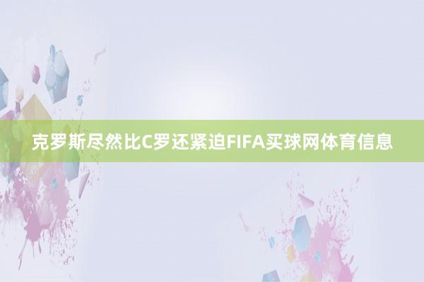 克罗斯尽然比C罗还紧迫FIFA买球网体育信息