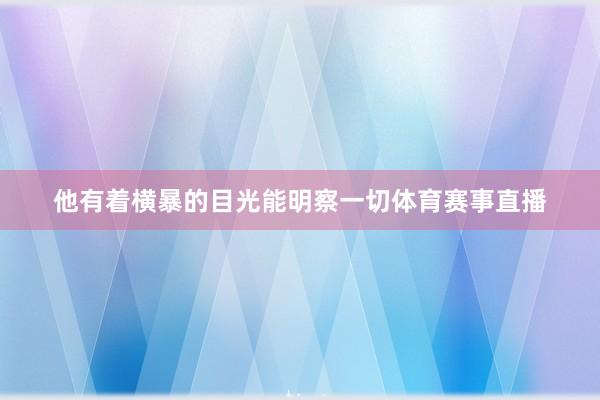 他有着横暴的目光能明察一切体育赛事直播