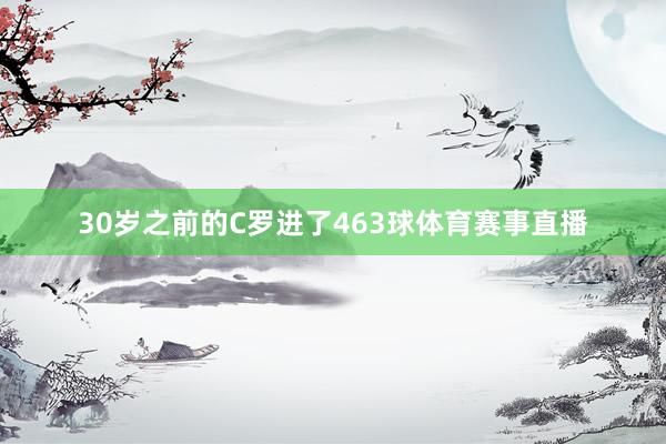 30岁之前的C罗进了463球体育赛事直播
