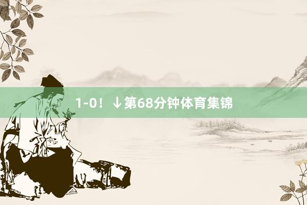 1-0！↓第68分钟体育集锦