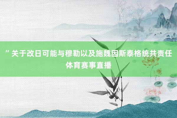 ”关于改日可能与穆勒以及施魏因斯泰格统共责任体育赛事直播