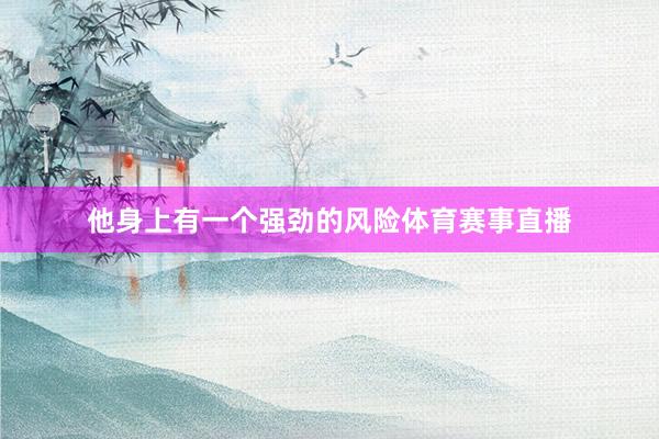 他身上有一个强劲的风险体育赛事直播