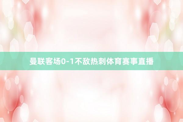 曼联客场0-1不敌热刺体育赛事直播