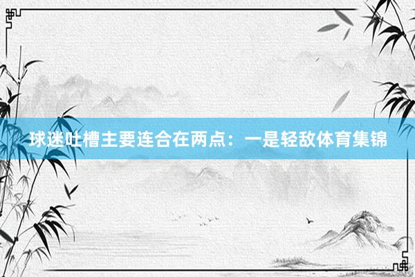 球迷吐槽主要连合在两点：一是轻敌体育集锦