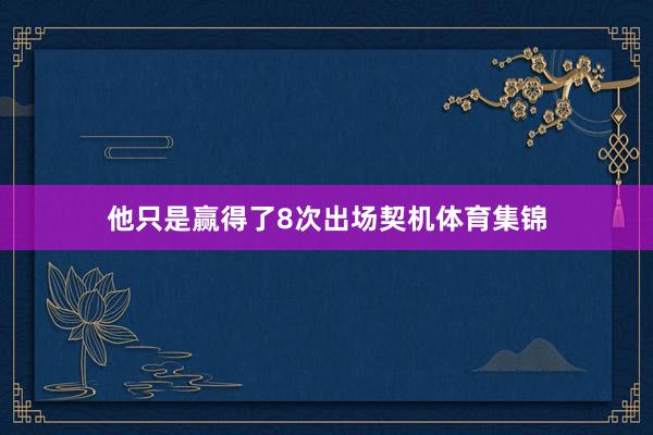 他只是赢得了8次出场契机体育集锦