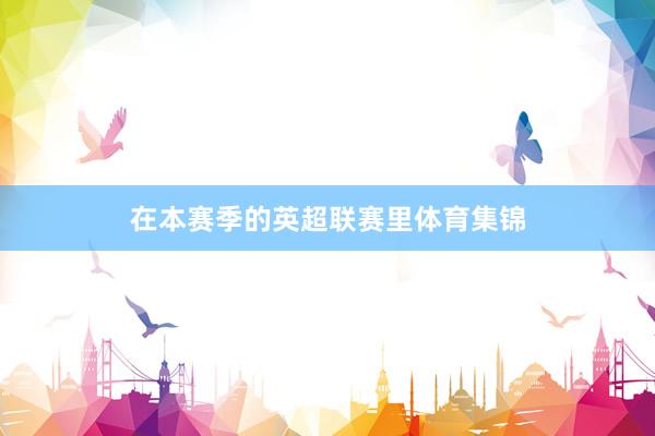 在本赛季的英超联赛里体育集锦