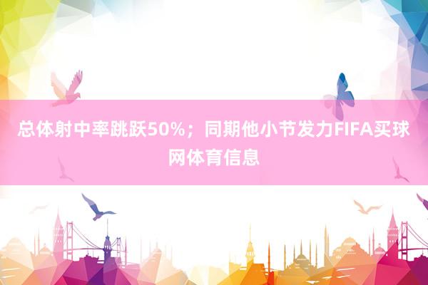 总体射中率跳跃50%；同期他小节发力FIFA买球网体育信息
