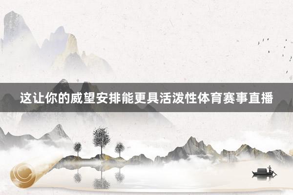 这让你的威望安排能更具活泼性体育赛事直播