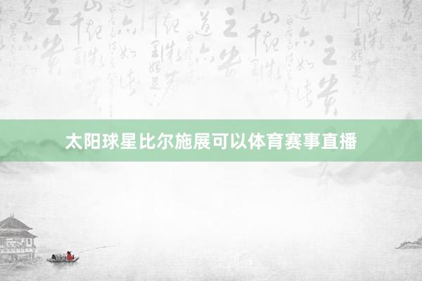 太阳球星比尔施展可以体育赛事直播