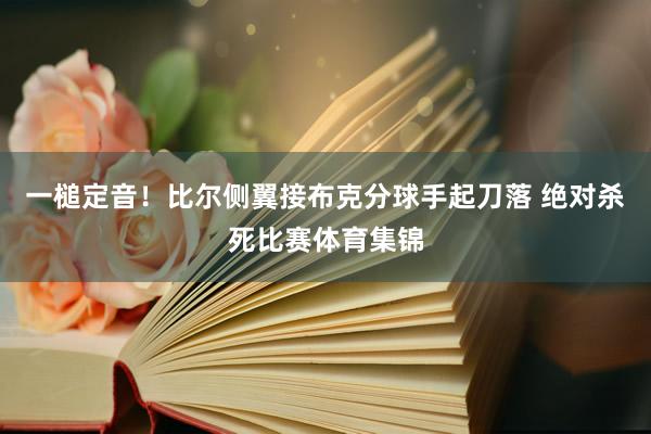 一槌定音！比尔侧翼接布克分球手起刀落 绝对杀死比赛体育集锦