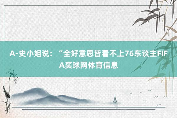 A-史小姐说：“全好意思皆看不上76东谈主FIFA买球网体育信息