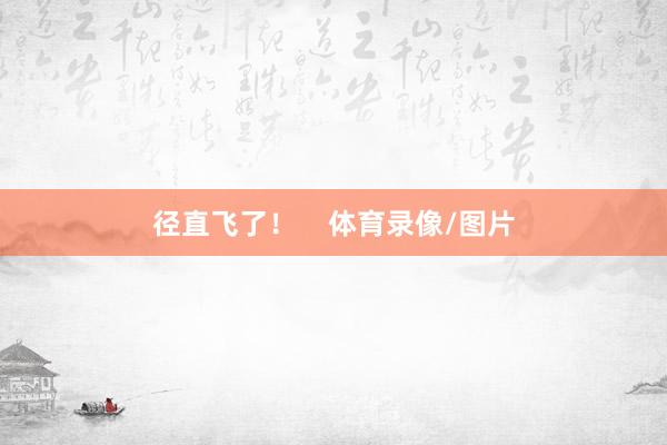 径直飞了！    体育录像/图片