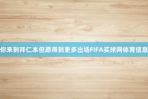 你来到拜仁本但愿得到更多出场FIFA买球网体育信息