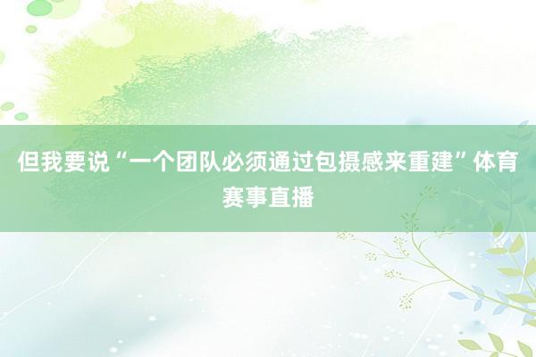 但我要说“一个团队必须通过包摄感来重建”体育赛事直播