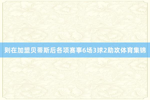 则在加盟贝蒂斯后各项赛事6场3球2助攻体育集锦