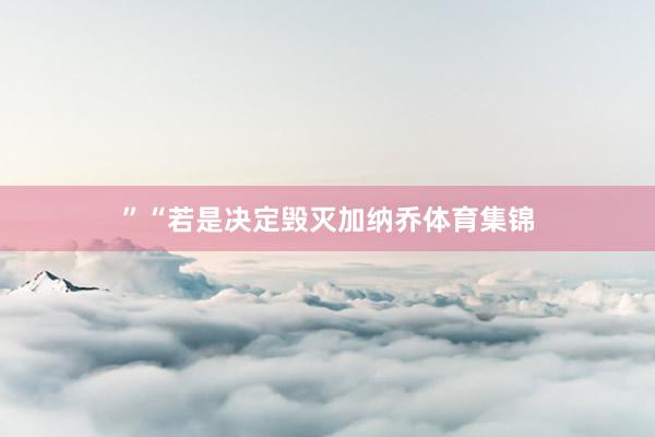 ”“若是决定毁灭加纳乔体育集锦