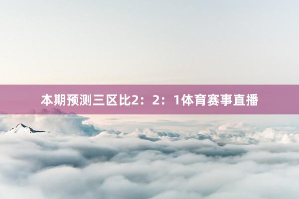 本期预测三区比2：2：1体育赛事直播