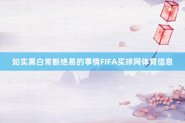 如实黑白常断绝易的事情FIFA买球网体育信息