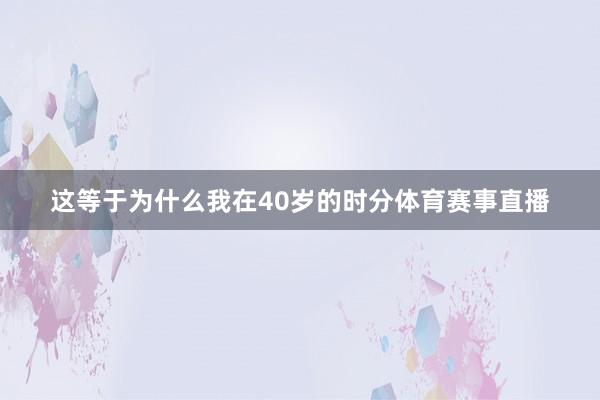 这等于为什么我在40岁的时分体育赛事直播
