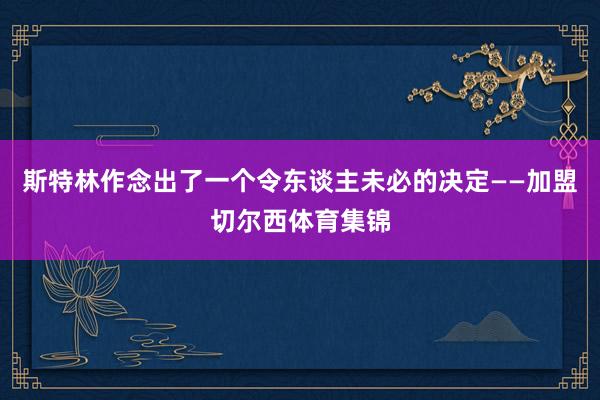 斯特林作念出了一个令东谈主未必的决定——加盟切尔西体育集锦
