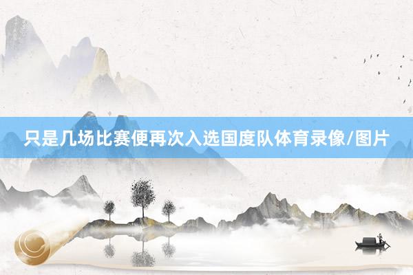 只是几场比赛便再次入选国度队体育录像/图片