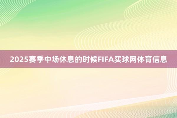 2025赛季中场休息的时候FIFA买球网体育信息