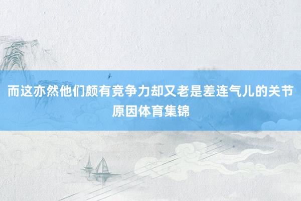 而这亦然他们颇有竞争力却又老是差连气儿的关节原因体育集锦