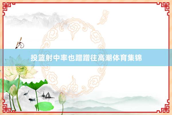 投篮射中率也蹭蹭往高潮体育集锦