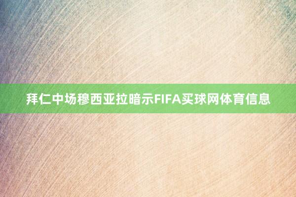 拜仁中场穆西亚拉暗示FIFA买球网体育信息