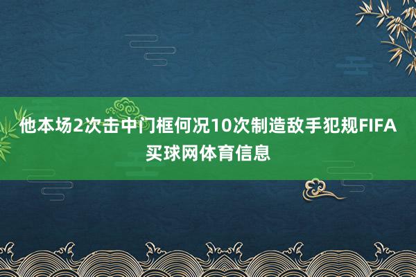 他本场2次击中门框何况10次制造敌手犯规FIFA买球网体育信息