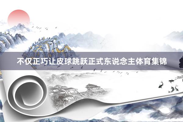 不仅正巧让皮球跳跃正式东说念主体育集锦