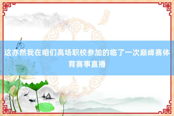 这亦然我在咱们高场职校参加的临了一次巅峰赛体育赛事直播