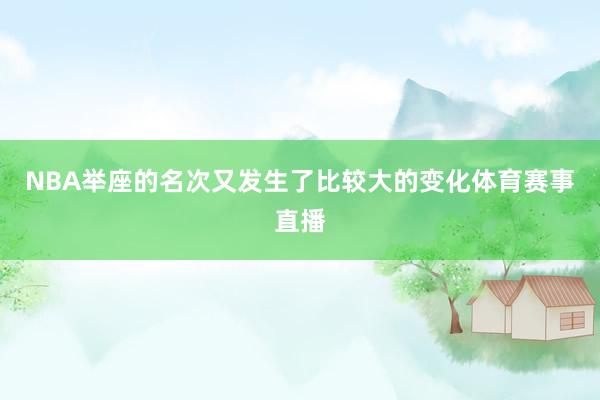 NBA举座的名次又发生了比较大的变化体育赛事直播