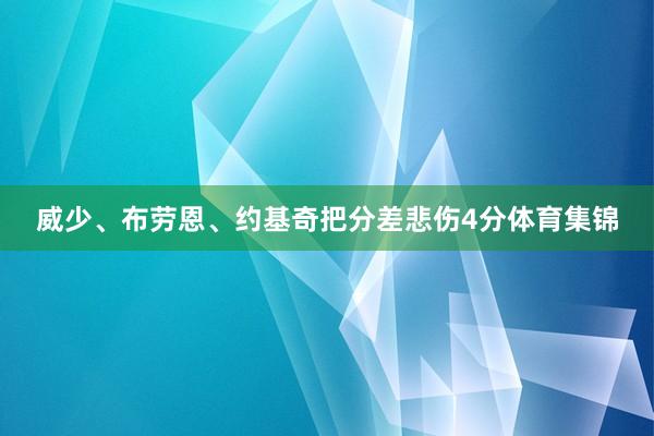 威少、布劳恩、约基奇把分差悲伤4分体育集锦
